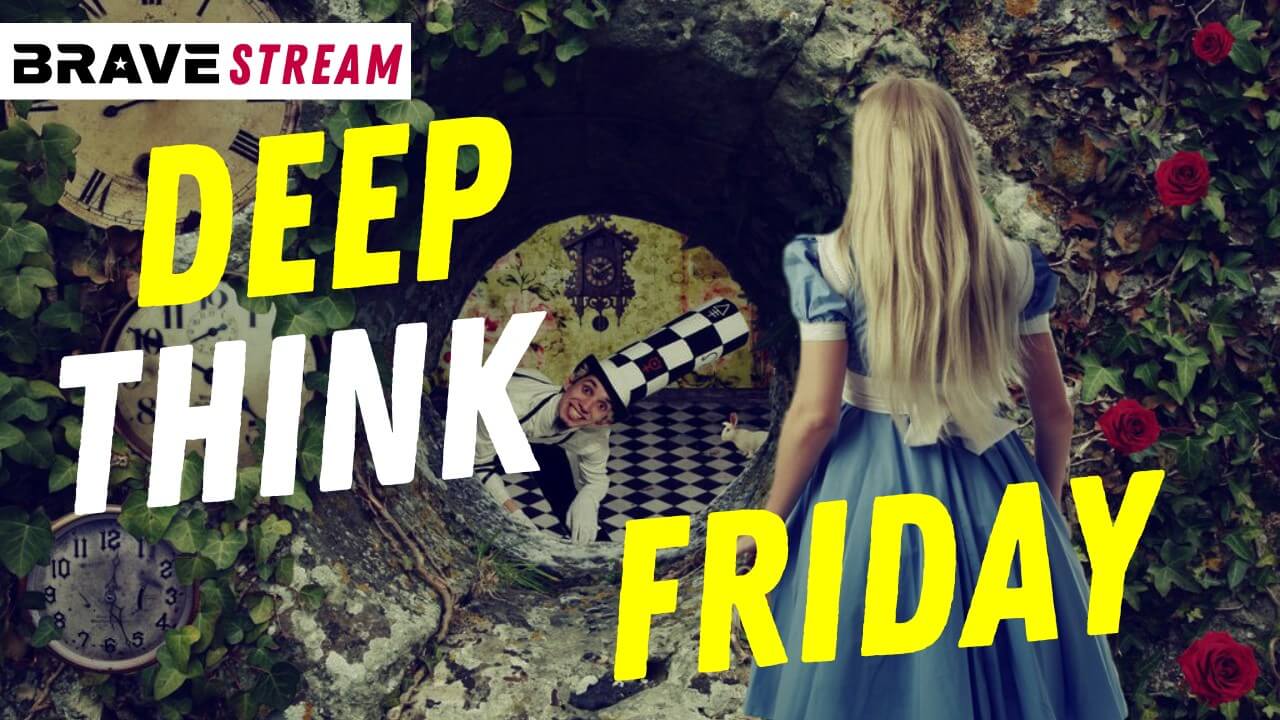 DEEP THINK FRIDAY, DOWN THE RABBIT HOLE